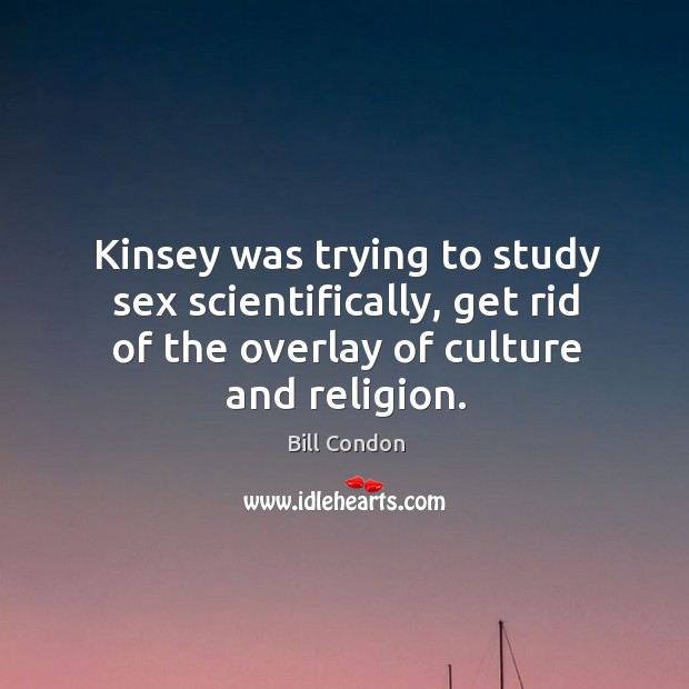 Kinsey was trying to study sex scientifically, get rid of the overlay Bill Condon Picture Quote
