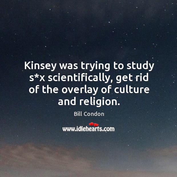 Kinsey was trying to study s*x scientifically, get rid of the overlay of culture and religion. Bill Condon Picture Quote