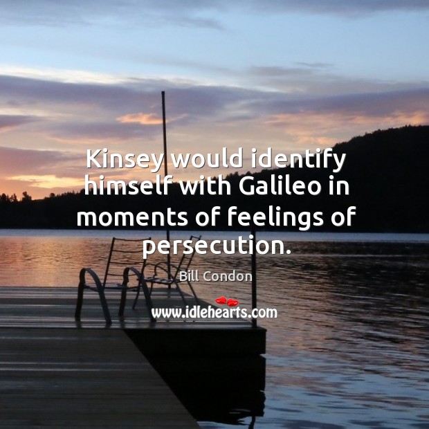 Kinsey would identify himself with galileo in moments of feelings of persecution. Bill Condon Picture Quote