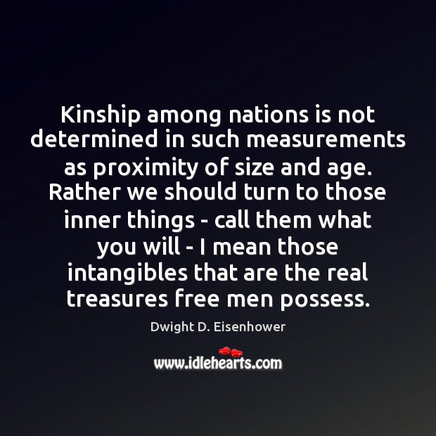 Kinship among nations is not determined in such measurements as proximity of Dwight D. Eisenhower Picture Quote