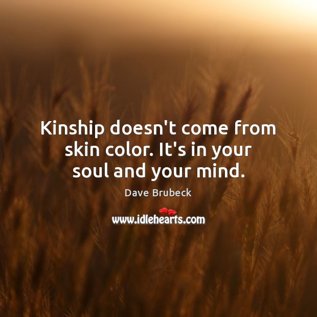 Kinship doesn’t come from skin color. It’s in your soul and your mind. Dave Brubeck Picture Quote