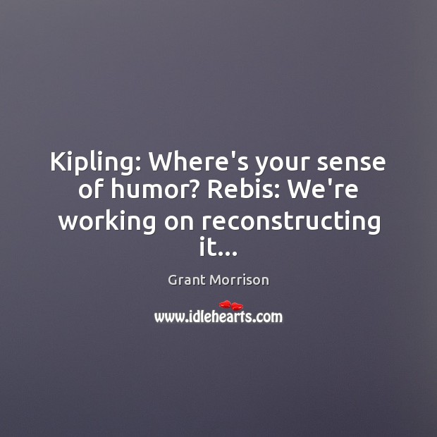 Kipling: Where’s your sense of humor? Rebis: We’re working on reconstructing it… Grant Morrison Picture Quote