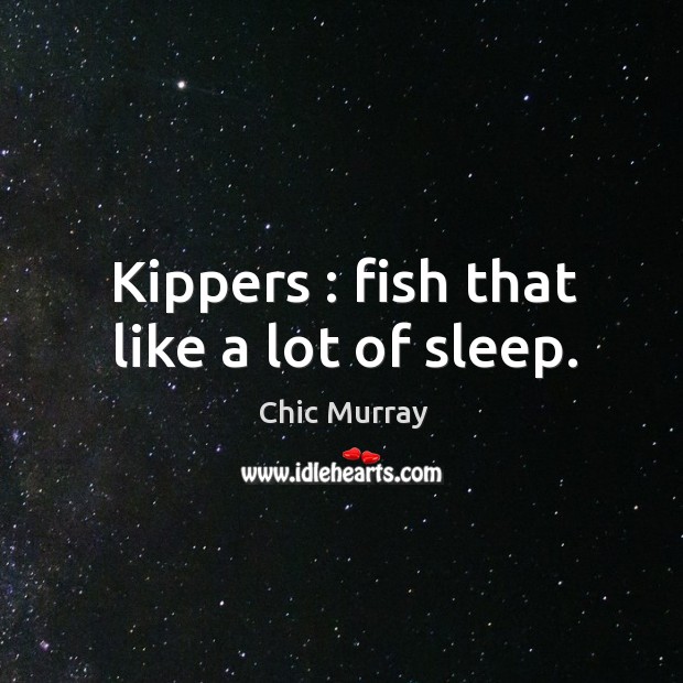 Kippers : fish that like a lot of sleep. Chic Murray Picture Quote