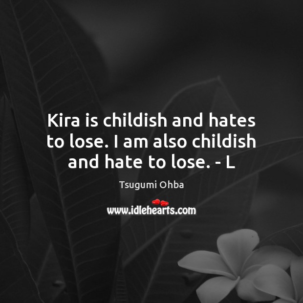 Kira is childish and hates to lose. I am also childish and hate to lose. – L Tsugumi Ohba Picture Quote