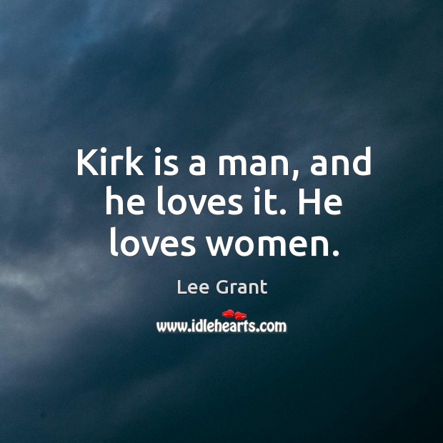 Kirk is a man, and he loves it. He loves women. Lee Grant Picture Quote
