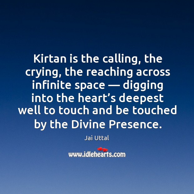 Kirtan is the calling, the crying, the reaching across infinite space — digging Jai Uttal Picture Quote