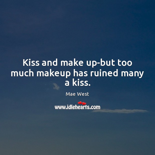 Kiss and make up-but too much makeup has ruined many a kiss. Mae West Picture Quote