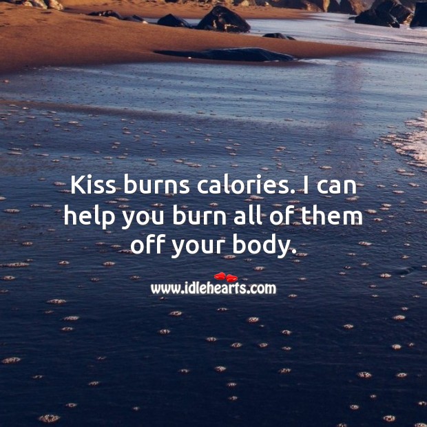 Kiss burns calories. I can help you burn all of them off your body. Flirty Quotes Image