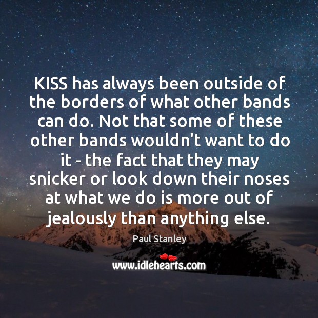 KISS has always been outside of the borders of what other bands Paul Stanley Picture Quote