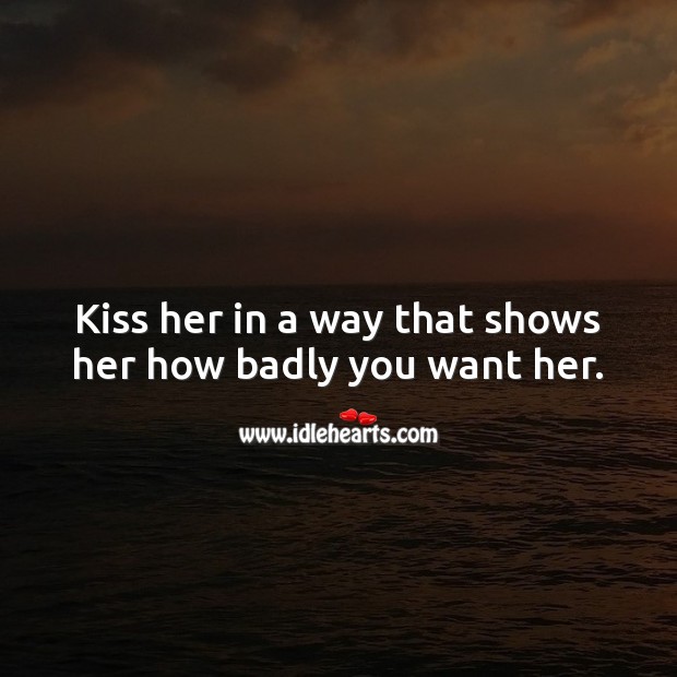 Kiss her in a way that shows her how badly you want her. Image