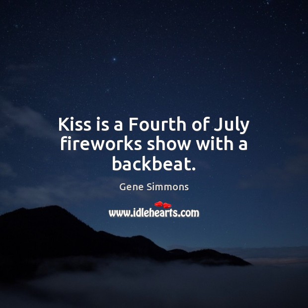 Kiss is a Fourth of July fireworks show with a backbeat. Gene Simmons Picture Quote