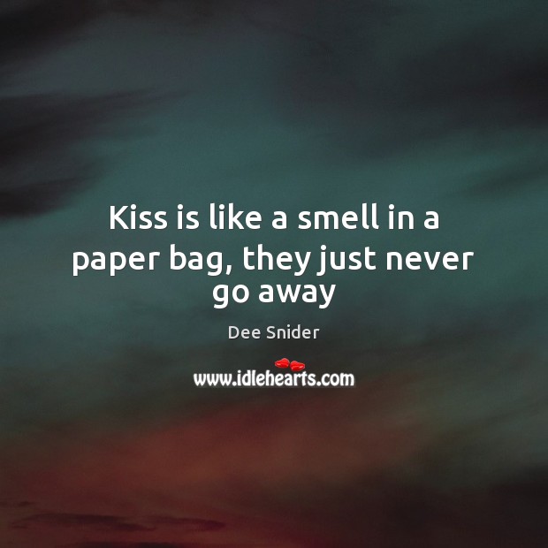 Kiss is like a smell in a paper bag, they just never go away Dee Snider Picture Quote