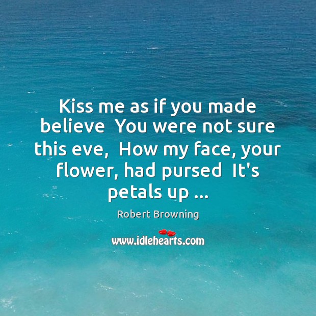 Kiss me as if you made believe  You were not sure this Image