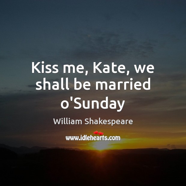 Kiss me, Kate, we shall be married o’Sunday William Shakespeare Picture Quote