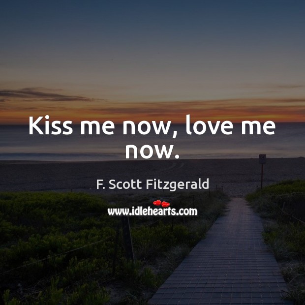 Kiss me now, love me now. F. Scott Fitzgerald Picture Quote