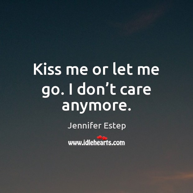 Kiss me or let me go. I don’t care anymore. Jennifer Estep Picture Quote