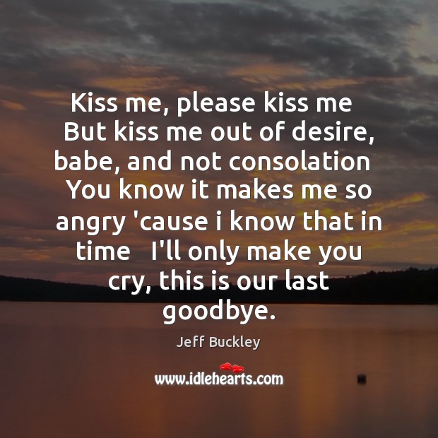 Kiss me, please kiss me   But kiss me out of desire, babe, Goodbye Quotes Image