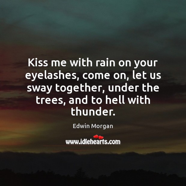 Kiss me with rain on your eyelashes, come on, let us sway Edwin Morgan Picture Quote