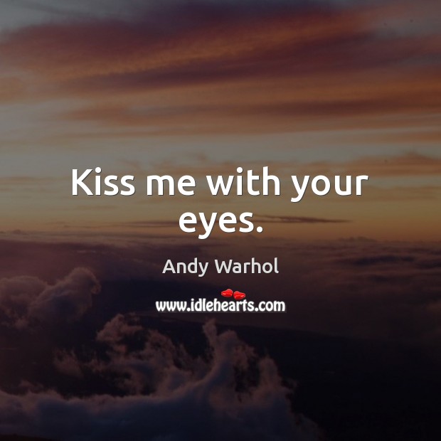 Kiss me with your eyes. Andy Warhol Picture Quote