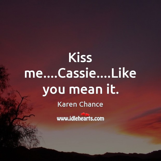 Kiss me….Cassie….Like you mean it. Karen Chance Picture Quote