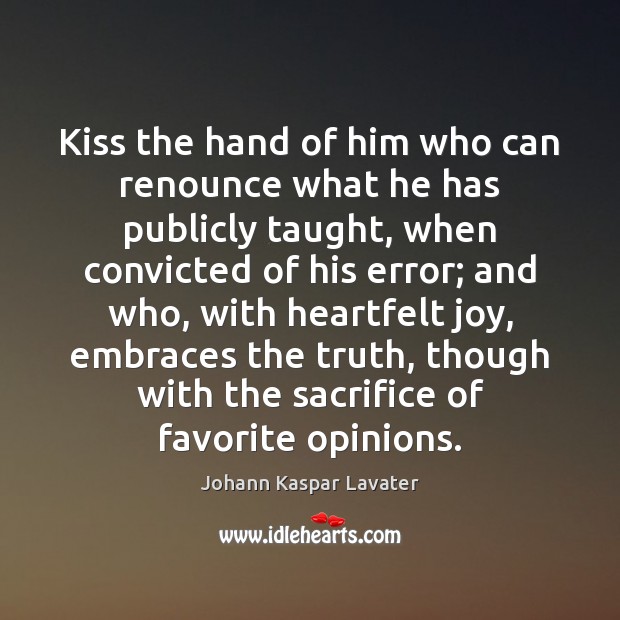 Kiss the hand of him who can renounce what he has publicly Johann Kaspar Lavater Picture Quote