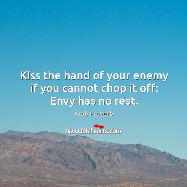 Kiss the hand of your enemy if you cannot chop it off: envy has no rest. Image
