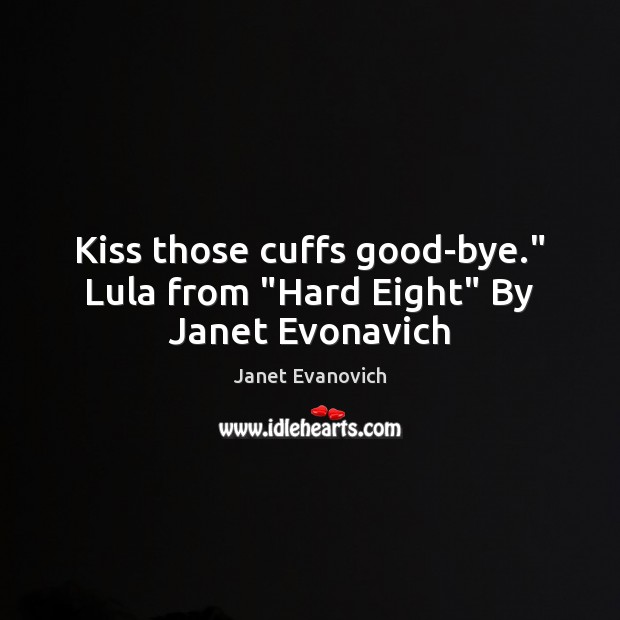Kiss those cuffs good-bye.” Lula from “Hard Eight” By Janet Evonavich Janet Evanovich Picture Quote