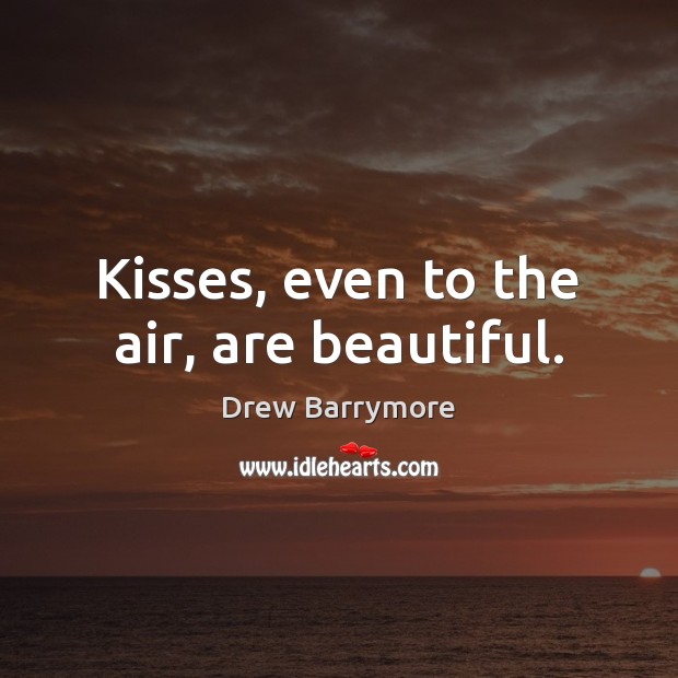 Kisses, even to the air, are beautiful. Drew Barrymore Picture Quote