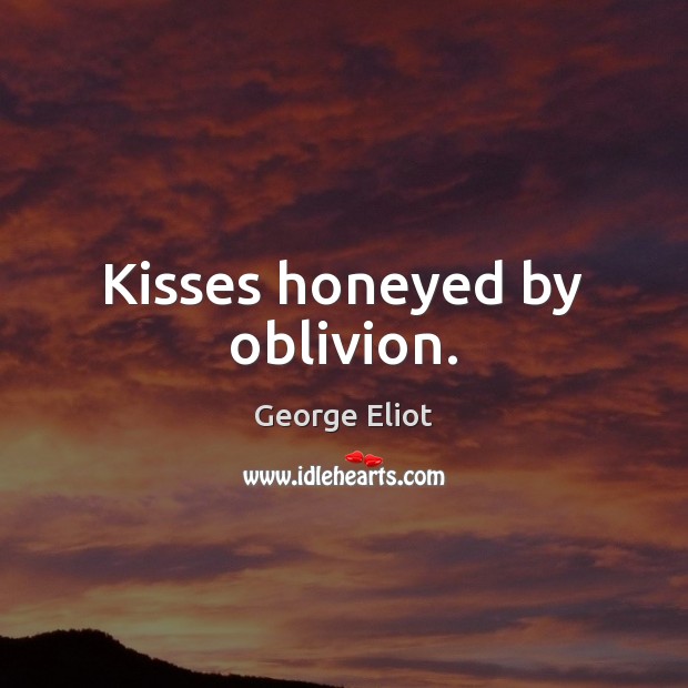 Kisses honeyed by oblivion. George Eliot Picture Quote