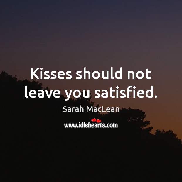 Kisses should not leave you satisfied. Sarah MacLean Picture Quote