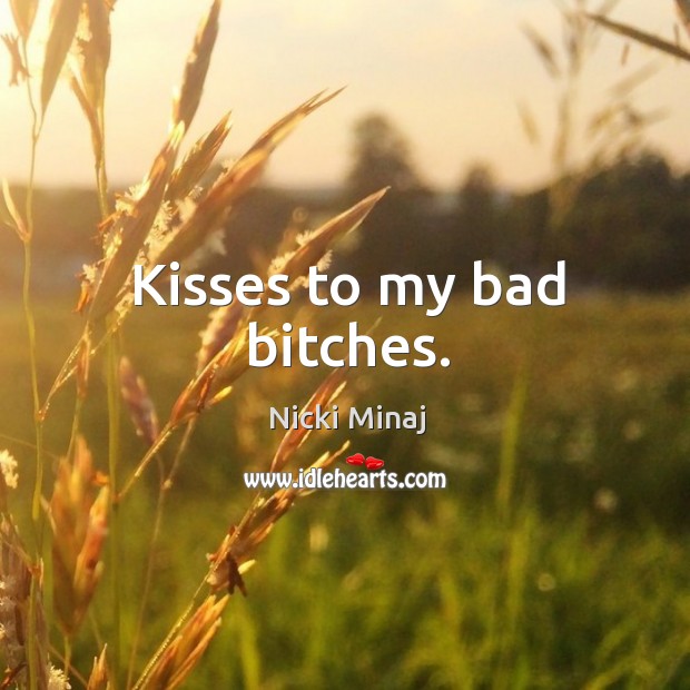 Kisses to my bad bitches. Nicki Minaj Picture Quote