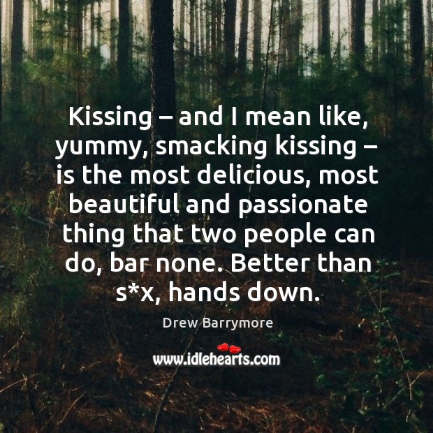 Kissing – and I mean like, yummy, smacking kissing – is the most delicious Drew Barrymore Picture Quote