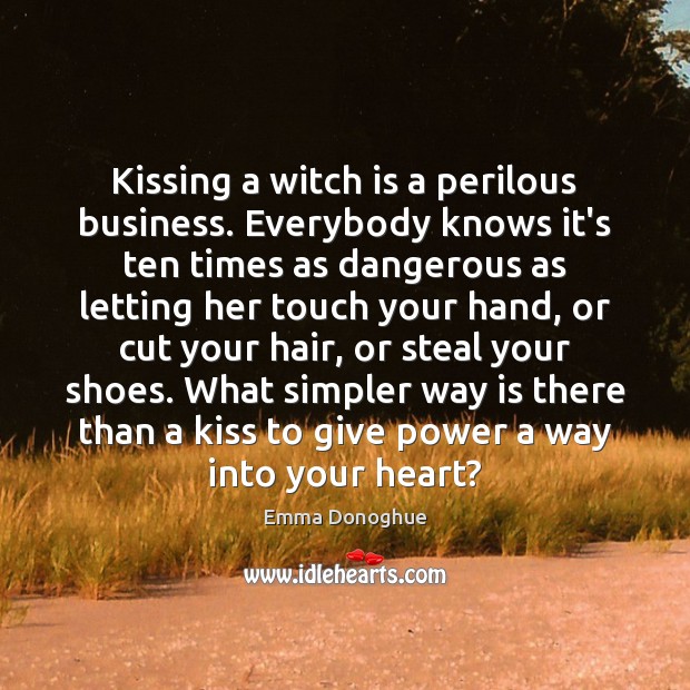 Kissing a witch is a perilous business. Everybody knows it’s ten times Emma Donoghue Picture Quote