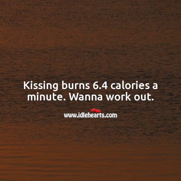 Kissing burns 6.4 calories a minute. Wanna work out. Funny Love Quotes Image