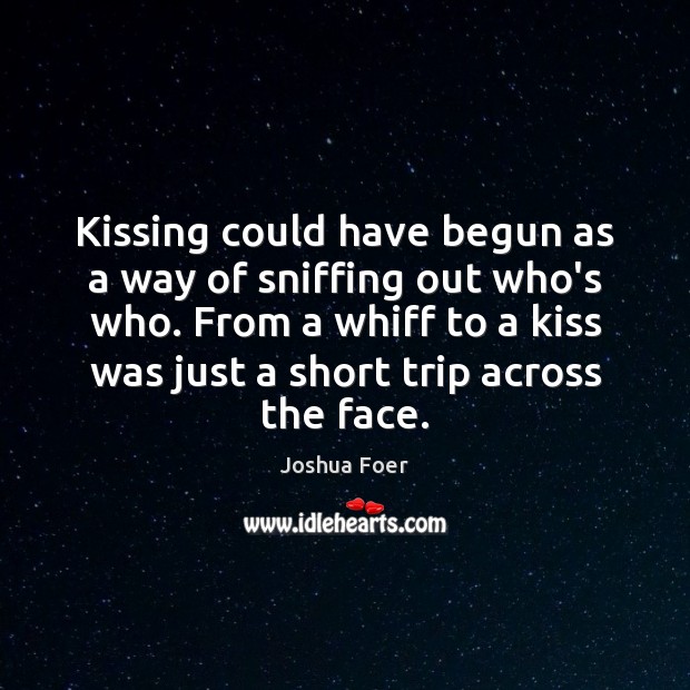 Kissing could have begun as a way of sniffing out who’s who. Joshua Foer Picture Quote