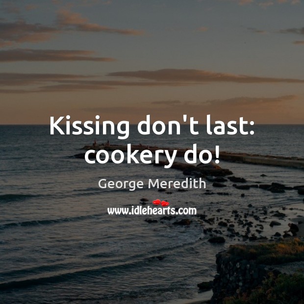 Kissing don’t last: cookery do! George Meredith Picture Quote