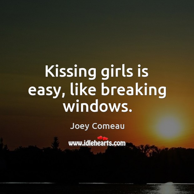 Kissing girls is easy, like breaking windows. Joey Comeau Picture Quote