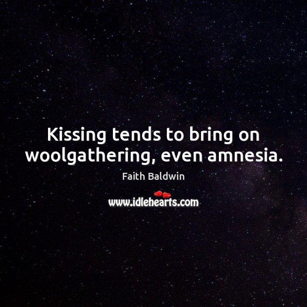 Kissing tends to bring on woolgathering, even amnesia. Faith Baldwin Picture Quote