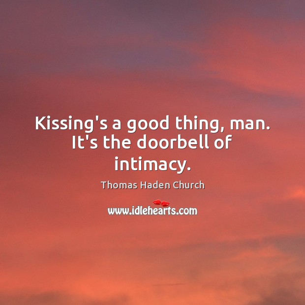 Kissing’s a good thing, man. It’s the doorbell of intimacy. Thomas Haden Church Picture Quote