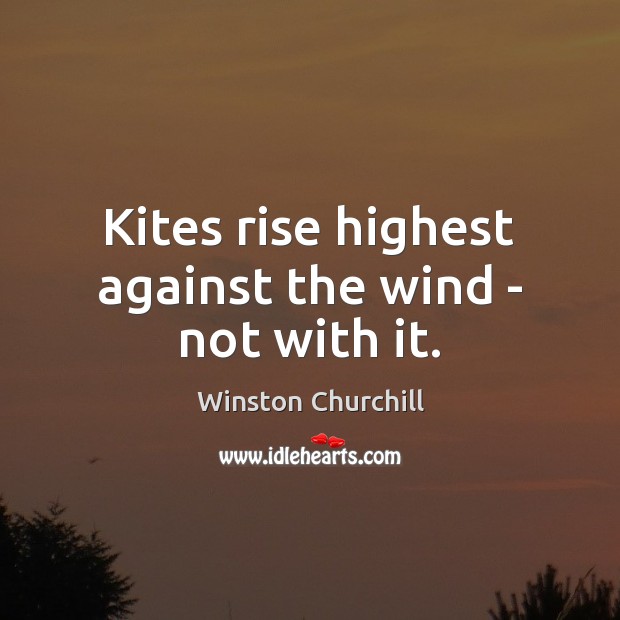 Kites rise highest against the wind – not with it. Winston Churchill Picture Quote