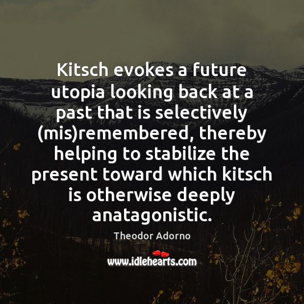 Kitsch evokes a future utopia looking back at a past that is Theodor Adorno Picture Quote