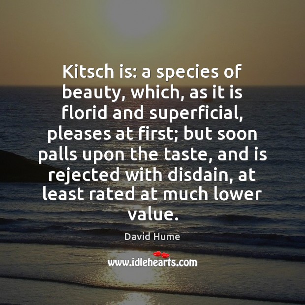 Kitsch is: a species of beauty, which, as it is florid and David Hume Picture Quote