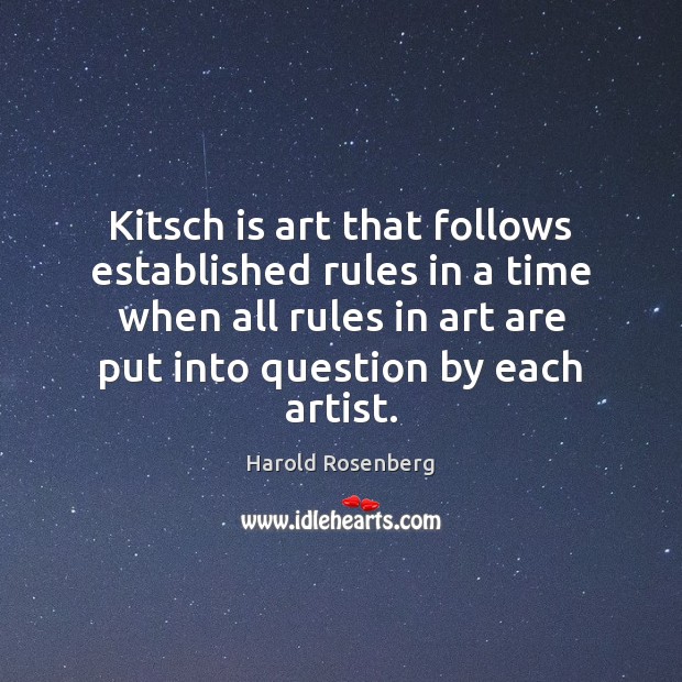Kitsch is art that follows established rules in a time when all Harold Rosenberg Picture Quote