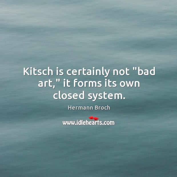 Kitsch is certainly not “bad art,” it forms its own closed system. Hermann Broch Picture Quote