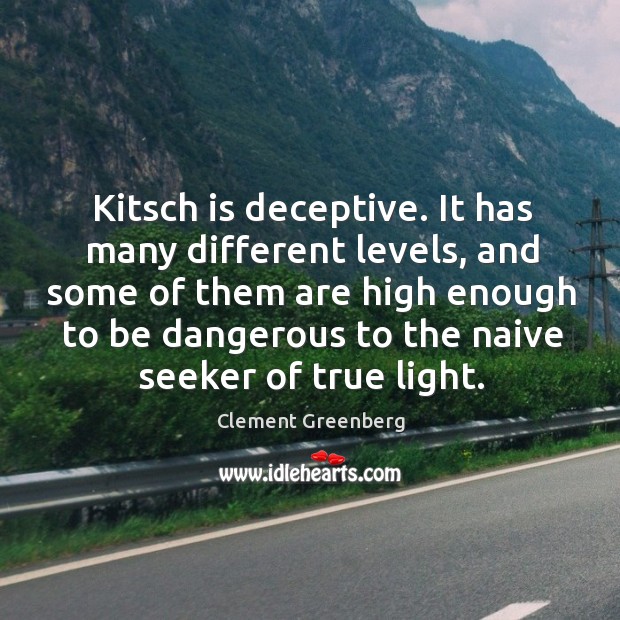 Kitsch is deceptive. It has many different levels, and some of them Clement Greenberg Picture Quote