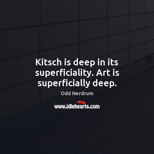Kitsch is deep in its superficiality. Art is superficially deep. Odd Nerdrum Picture Quote