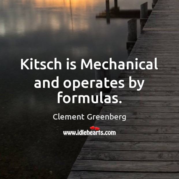 Kitsch is Mechanical and operates by formulas. Clement Greenberg Picture Quote