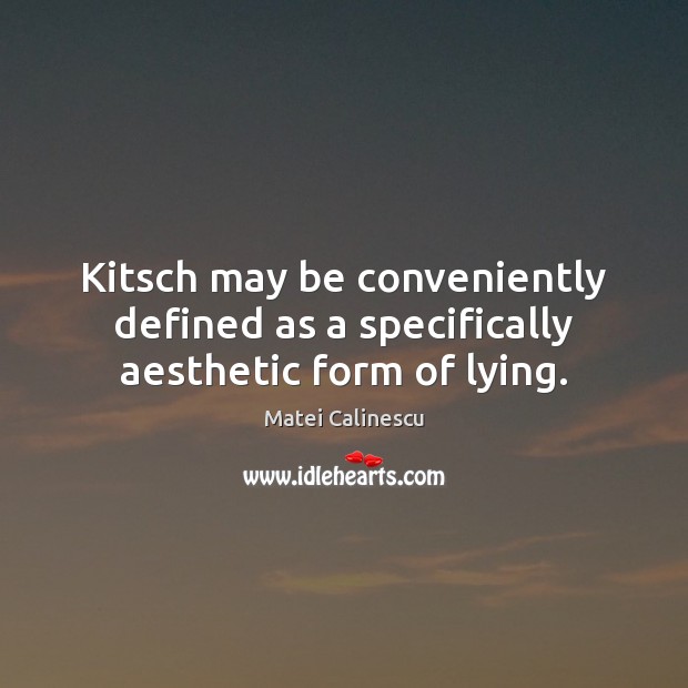 Kitsch may be conveniently defined as a specifically aesthetic form of lying. Matei Calinescu Picture Quote