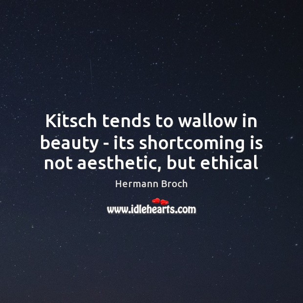 Kitsch tends to wallow in beauty – its shortcoming is not aesthetic, but ethical Hermann Broch Picture Quote