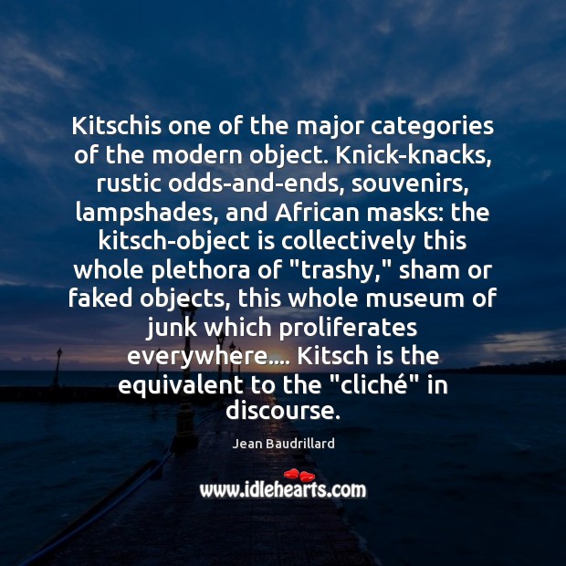 Kitschis one of the major categories of the modern object. Knick-knacks, rustic Jean Baudrillard Picture Quote